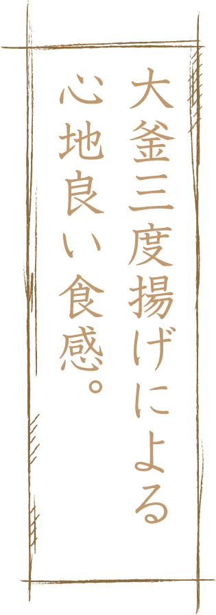 大釜三度揚げによる心地良い食感。