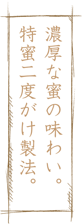 濃厚な蜜の味わい。特蜜二度がけ製法。