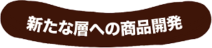 新たな層への商品開発